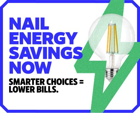 Nail Energy Savings Now. Less energy used. More Money in your pocket. Shop Now